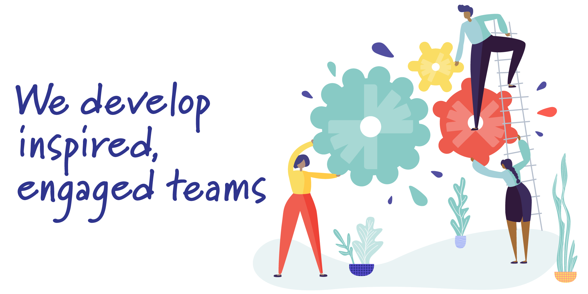 We develop inspired, engaged teams
